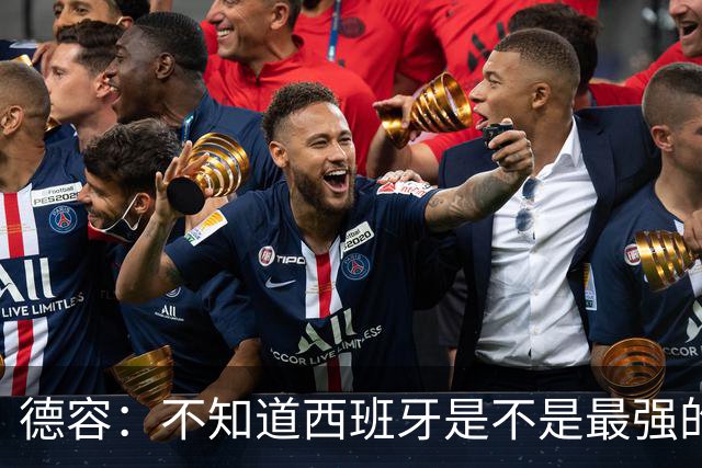 德容：不知道西班牙是不是最强的，目前阿根廷是卫冕冠军