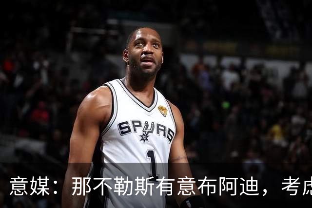 意媒：那不勒斯有意布阿迪，考虑引进他取代可能离队的洛博特卡